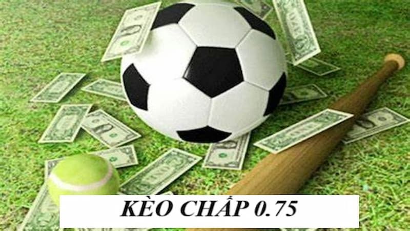 Hiểu rõ về kèo cược 0.75